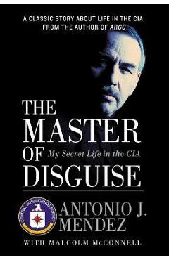 The Master of Disguise: My Secret Life in the CIA - Antonio J. Mendez