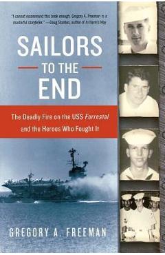 Sailors to the End: The Deadly Fire on the USS Forrestal and the Heroes Who Fought It - Gregory A. Freeman