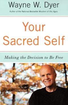Your Sacred Self: Making the Decision to Be Free - Wayne W. Dyer