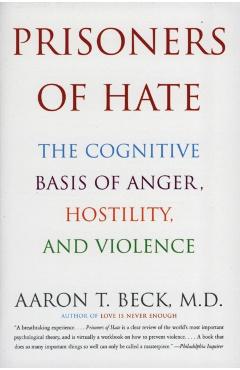 Prisoners of Hate: The Cognitive Basis of Anger, Hostility, and Violence - Aaron T. Beck