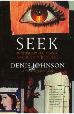 Seek: Reports from the Edges of America & Beyond - Denis Johnson