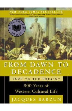 From Dawn to Decadence: 1500 to the Present: 500 Years of Western Cultural Life - Jacques Barzun