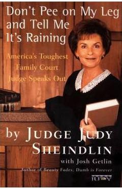 Don\'t Pee on My Leg and Tell Me It\'s Raining: America\'s Toughest Family Court Judge Speaks Out - Judy Sheindlin