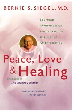 Peace, Love and Healing: Bodymind Communication & the Path to Self-Healing: An Exploration - Bernie S. Siegel
