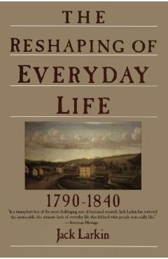 The Reshaping of Everyday Life: 1790-1840 - Jack Larkin