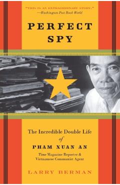 Perfect Spy: The Incredible Double Life of Pham Xuan An, Time Magazine Reporter and Vietnamese Communist Agent - Larry Berman