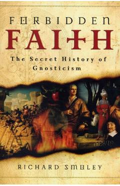 Forbidden Faith: The Secret History of Gnosticism - Richard Smoley