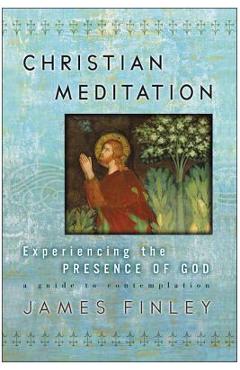 Christian Meditation: Experiencing the Presence of God - James Finley