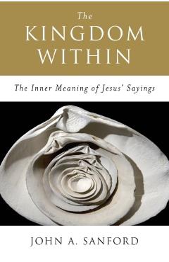 The Kingdom Within: The Inner Meaning of Jesus' Sayings - John A. Sanford