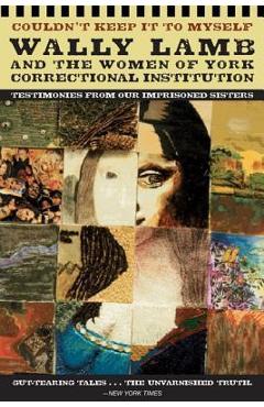 Couldn\'t Keep It to Myself: Testimonies from Our Imprisoned Sisters - Wally Lamb