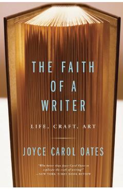 The Faith of a Writer: Life, Craft, Art - Joyce Carol Oates