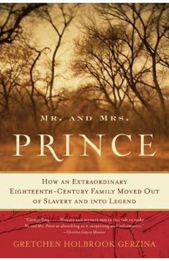 Mr. and Mrs. Prince: How an Extraordinary Eighteenth-Century Family Moved Out of Slavery and Into Legend - Gretchen Holbrook Gerzina