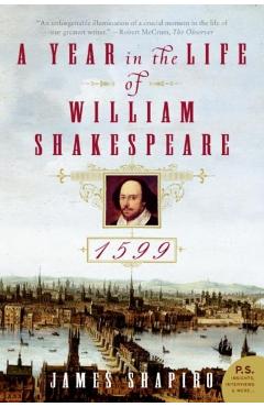 A Year in the Life of William Shakespeare: 1599 - James Shapiro