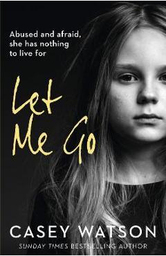 Let Me Go: Abused and Afraid, She Has Nothing to Live for - Casey Watson