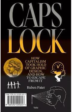 Caps Lock: How Capitalism Took Hold of Graphic Design, and How to Escape from It - Ruben Pater