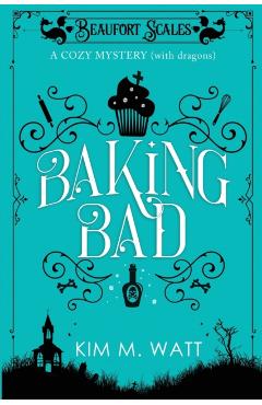 Baking Bad: A Cozy Mystery (With Dragons) - Kim M. Watt