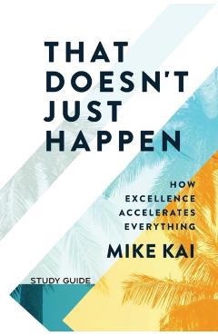 That Doesn't Just Happen - Study Guide: How Excellence Accelerates Everything - Mike Kai
