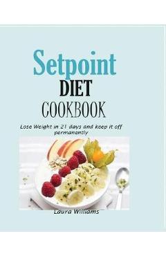 Setpoint Diet Cookbook: Lose Weight in 21 days and keep it off permanently. - Laura Williams
