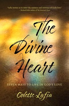 The Divine Heart: Seven Ways to Live in God\'s Love - Colette Lafia