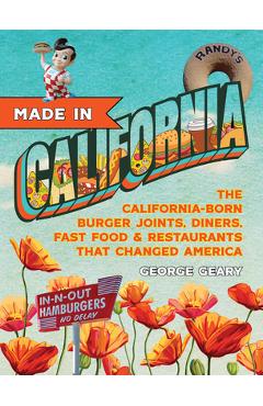 Made in California: The California-Born Diners, Burger Joints, Restaurants & Fast Food That Changed America - George Geary