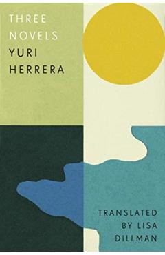 Three Novels: Kingdom Cons, Signs Preceding the End of the World, the Transmigration of Bodies - Yuri Herrera