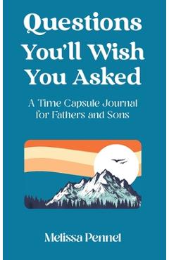 Questions You\'ll Wish You Asked: A Time Capsule Journal for Fathers and Sons - Melissa Pennel
