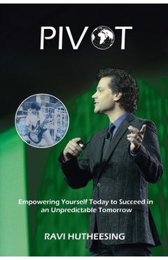 Pivot: Empowering Yourself Today to Succeed in an Unpredictable Tomorrow (Students & Entrepreneurs) - Ravi Hutheesing
