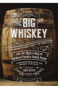 Big Whiskey (the Revised Second Edition): Featuring Kentucky Bourbon, Tennessee Whiskey, the Rebirth of Rye, and the Distilleries of America's Premier - Carlo Devito