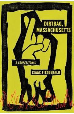 Dirtbag, Massachusetts: A Confessional - Isaac Fitzgerald
