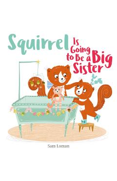 Squirrel Is Going to Be a Big Sister - Sam Loman