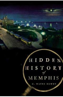 Hidden History of Memphis - G. Wayne Dowdy