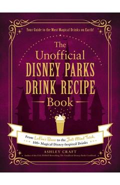 The Unofficial Disney Parks Drink Recipe Book: From Lefou\'s Brew to the Jedi Mind Trick, 100+ Magical Disney-Inspired Drinks - Ashley Craft