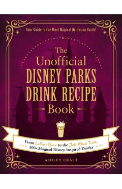 The Unofficial Disney Parks Drink Recipe Book: From Lefou's Brew to the Jedi Mind Trick, 100+ Magical Disney-Inspired Drinks - Ashley Craft