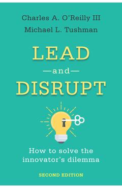 Lead and Disrupt: How to Solve the Innovator\'s Dilemma, Second Edition - Charles A. O\'reilly