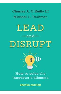 Lead and Disrupt: How to Solve the Innovator's Dilemma, Second Edition - Charles A. O'reilly