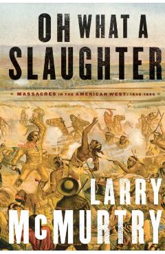 Oh What a Slaughter: Massacres in the American West: 1846--1890 - Larry Mcmurtry