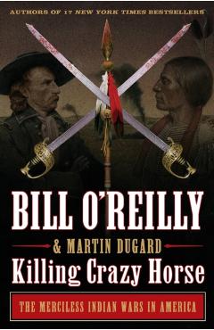 Killing Crazy Horse: The Merciless Indian Wars in America - Bill O'reilly