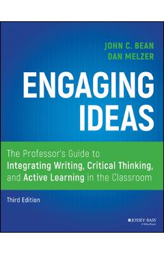 Engaging Ideas: The Professor\'s Guide to Integrating Writing, Critical Thinking, and Active Learning in the Classroom - Dan Melzer
