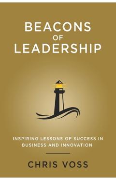 Beacons of Leadership: Inspiring Lessons of Success in Business and Innovation - Chris Voss