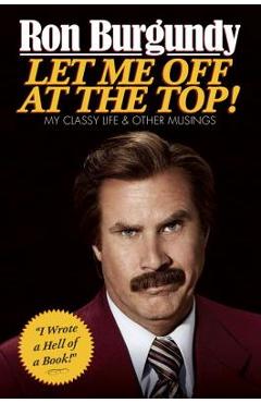 Let Me Off at the Top!: My Classy Life and Other Musings - Ron Burgundy
