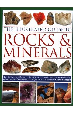 The Illustrated Guide to Rocks & Minerals: How to Find, Identify and Collect the World's Most Fascinating Specimens, with Over 800 Detailed Photograph - John Farndon
