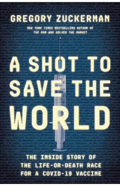 A Shot to Save the World: The Inside Story of the Life-Or-Death Race for a Covid-19 Vaccine - Gregory Zuckerman