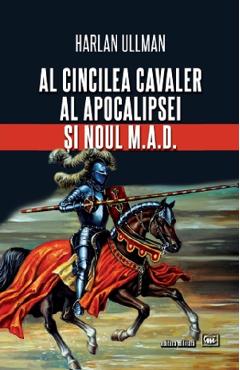 Al cincilea cavaler al Apocalipsei si noul M.A.D. - Harlan Ullman - MILITARA