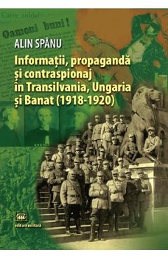 Informatii, propaganda si contraspionaj in Transilvania, Ungaria si Banat - Alin Spanu