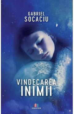 Vindecarea inimii - Gabriel Socaciu - EDITURA CREATOR