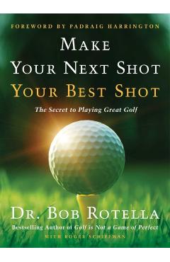Make Your Next Shot Your Best Shot: The Secret to Playing Great Golf - Bob Rotella