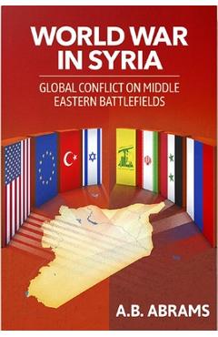 World War in Syria: Global Conflict on Middle Eastern Battlefields - A. B. Abrams