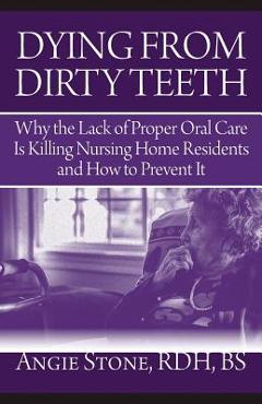 Dying from dirty teeth: why the lack of proper oral care is killing nursing home residents and how to prevent it - angie stone