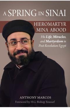 A Spring in Sinai: Hieromartyr Mina Abood: His Life, Miracles, and Martyrdom in Post-Revolution Egypt - Anthony Marcos