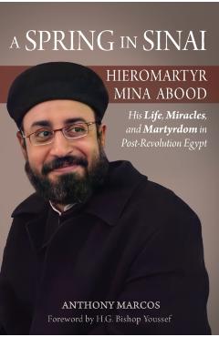 A Spring in Sinai: Hieromartyr Mina Abood: His Life, Miracles, and Martyrdom in Post-Revolution Egypt - Anthony Marcos